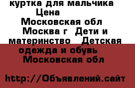 куртка для мальчика › Цена ­ 1 000 - Московская обл., Москва г. Дети и материнство » Детская одежда и обувь   . Московская обл.